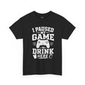 I Paused My Game to Drink Here T-Shirt